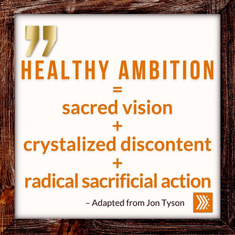 Healthy ambition is sacred vision + crystalized discontent + radical sacrificial action